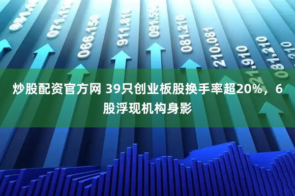 炒股配资官方网 39只创业板股换手率超20%，6股浮现机构身影