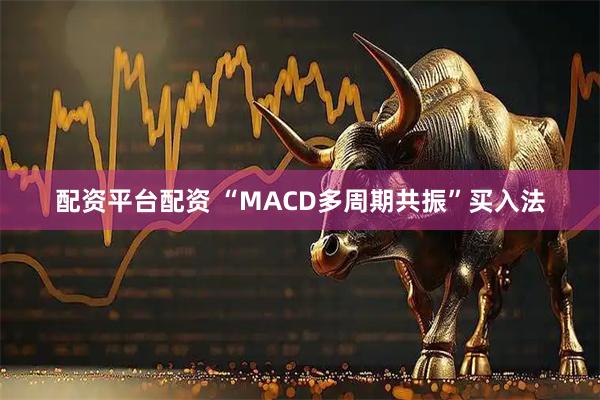 配资平台配资 “MACD多周期共振”买入法