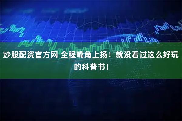 炒股配资官方网 全程嘴角上扬！就没看过这么好玩的科普书！
