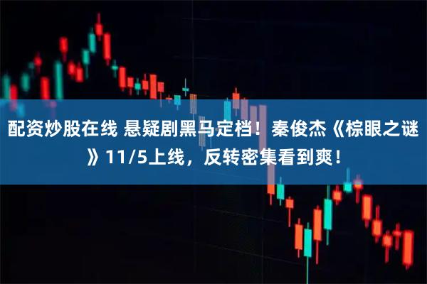 配资炒股在线 悬疑剧黑马定档！秦俊杰《棕眼之谜》11/5上线，反转密集看到爽！
