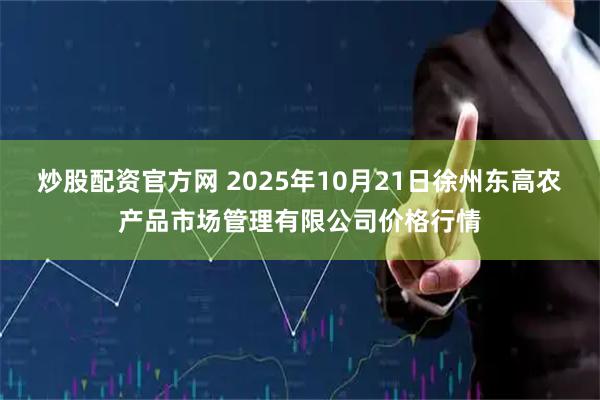 炒股配资官方网 2025年10月21日徐州东高农产品市场管理有限公司价格行情
