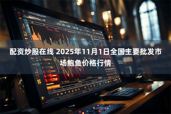 配资炒股在线 2025年11月1日全国主要批发市场鲍鱼价格行情