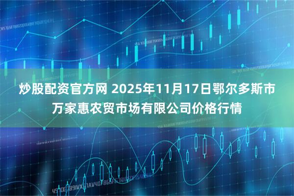 炒股配资官方网 2025年11月17日鄂尔多斯市万家惠农贸市场有限公司价格行情