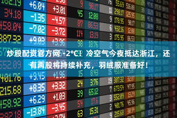 炒股配资官方网 -2℃!冷空气今夜抵达浙江,还有两股将持续补充,羽绒服准备好!