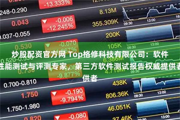 炒股配资官方网 Top格修科技有限公司：软件性能测试与评测专家，第三方软件测试报告权威提供者