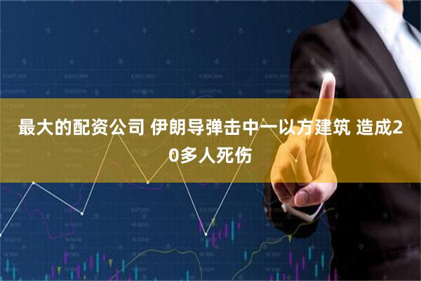 最大的配资公司 伊朗导弹击中一以方建筑 造成20多人死伤